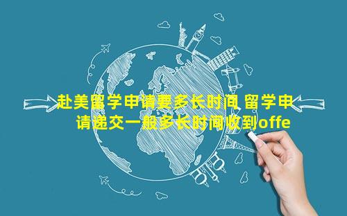 赴美留学申请要多长时间 留学申请递交一般多长时间收到offer